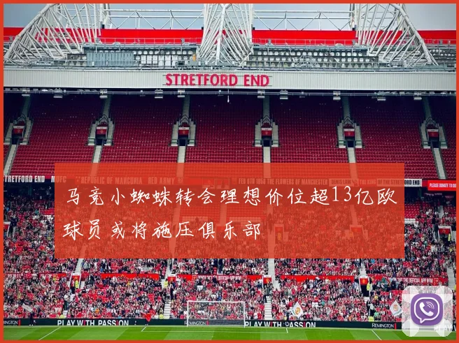 马竞小蜘蛛转会理想价位超13亿欧球员或将施压俱乐部