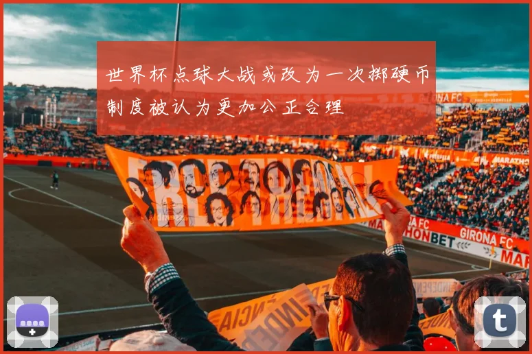 世界杯点球大战或改为一次掷硬币制度被认为更加公正合理
