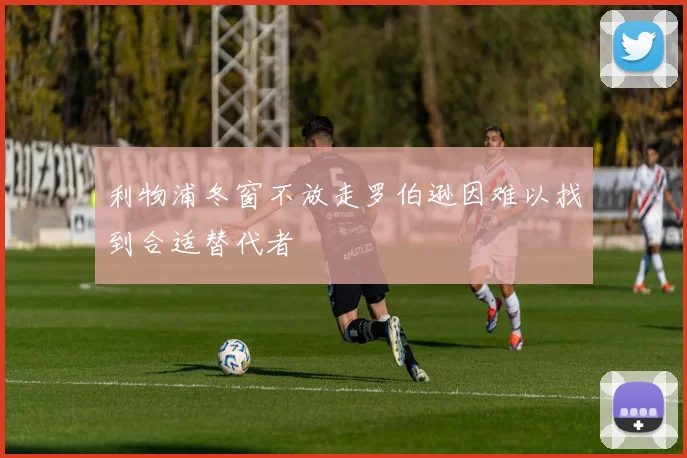 利物浦冬窗不放走罗伯逊因难以找到合适替代者