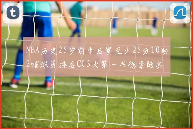 NBA历史25岁前季后赛至少25分10助2帽球员排名CC3次第一韦德紧随其后