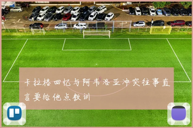 卡拉格回忆与阿韦洛亚冲突往事直言要给他点教训
