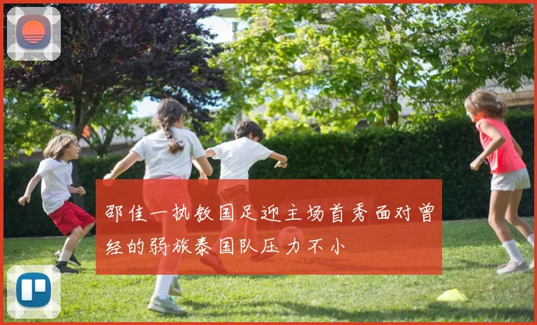 邵佳一执教国足迎主场首秀面对曾经的弱旅泰国队压力不小
