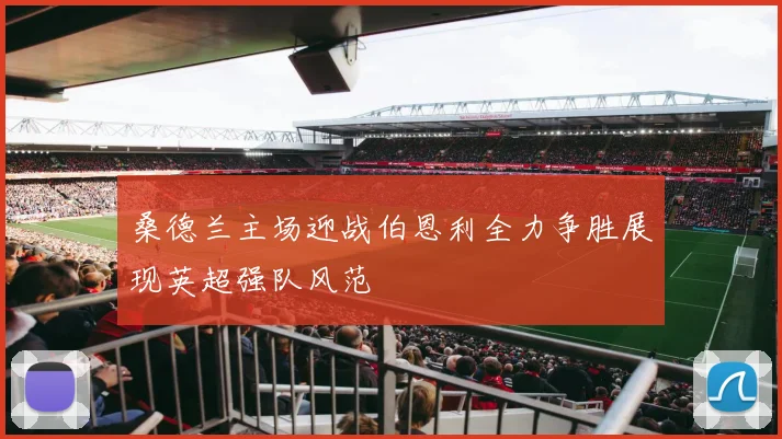 桑德兰主场迎战伯恩利全力争胜展现英超强队风范